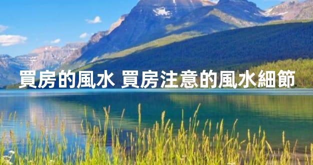 買房的風水 買房注意的風水細節